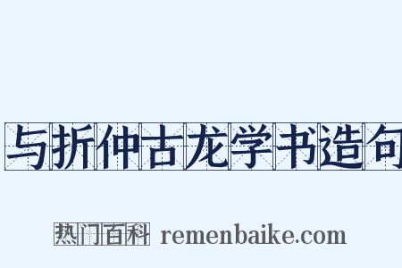 与折仲古龙学书造句是什么意思的图片